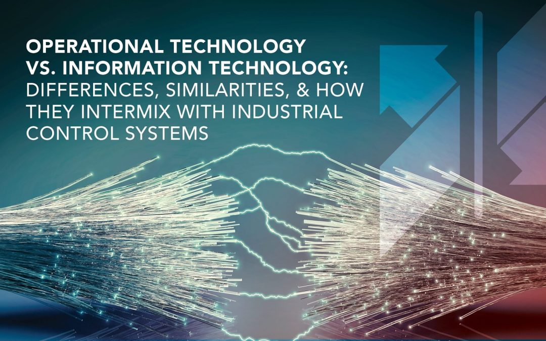 Operational Technology vs. Information Technology: Differences, Similarities, & How They Intermix With Industrial Control Systems
