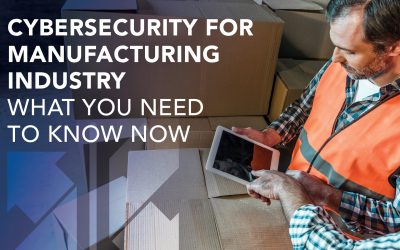 Cybersecurity for the Manufacturing Industry, What You Need to Know Now