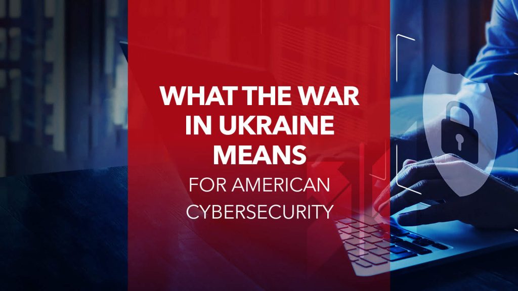 What the War in Ukraine Means for American Cybersecurity
