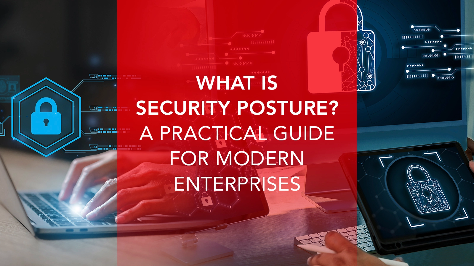 What Is Security Posture? A Practical Guide for Modern Enterprises